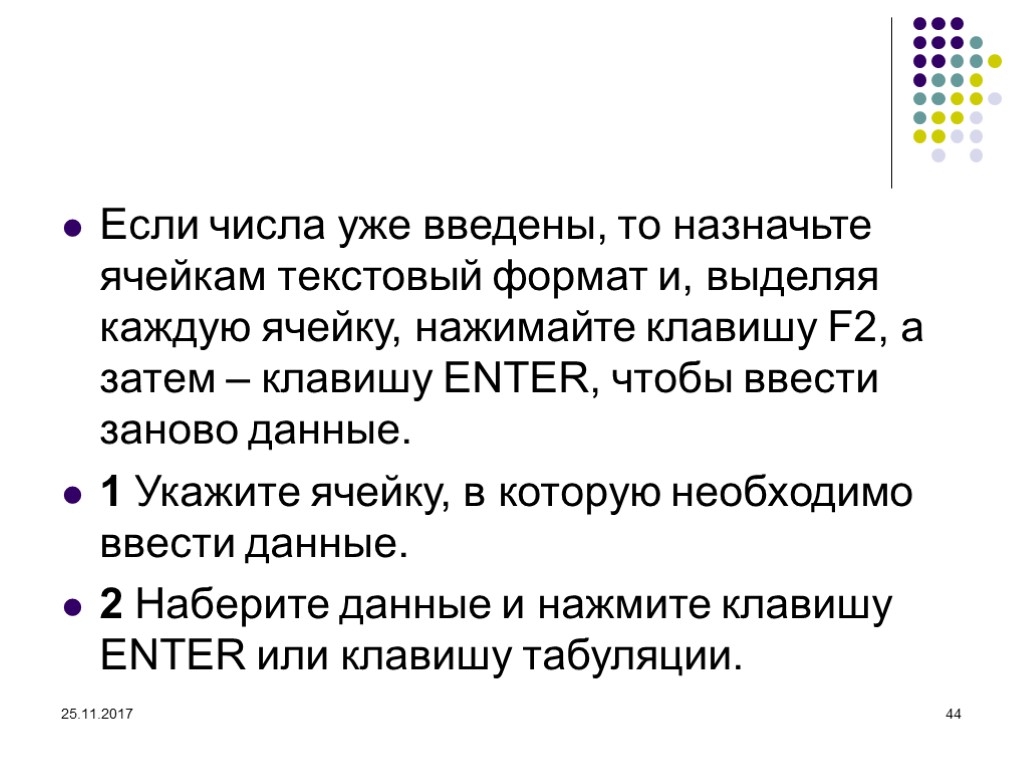 25.11.2017 44 Если числа уже введены, то назначьте ячейкам текстовый формат и, выделяя каждую